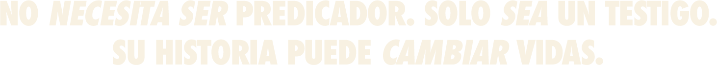 No necesita ser predicador. Solo sea un testigo. Su historia puede cambiar vidas.